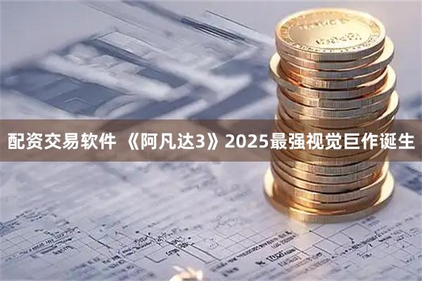 配资交易软件 《阿凡达3》2025最强视觉巨作诞生