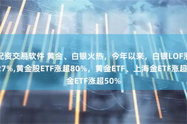 配资交易软件 黄金、白银火热，今年以来，白银LOF涨超127%,黄金股ETF涨超80%，黄金ETF、上海金ETF涨超50%