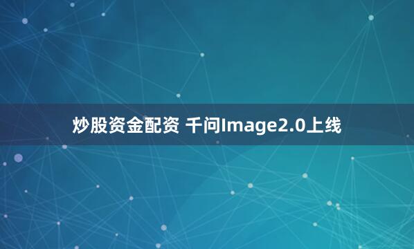 炒股资金配资 千问Image2.0上线