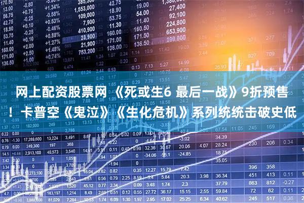 网上配资股票网 《死或生6 最后一战》9折预售！卡普空《鬼泣》《生化危机》系列统统击破史低