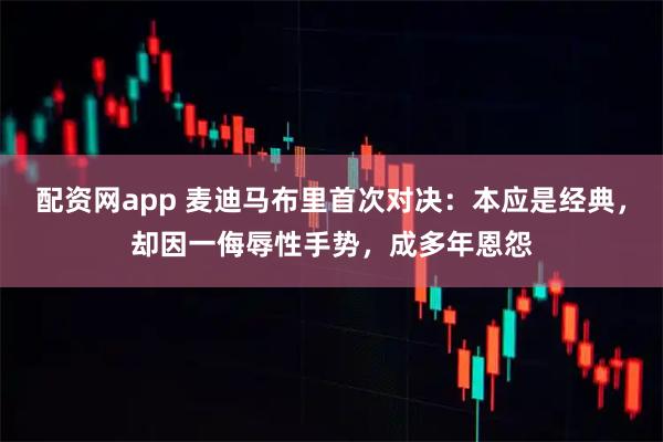 配资网app 麦迪马布里首次对决：本应是经典，却因一侮辱性手势，成多年恩怨
