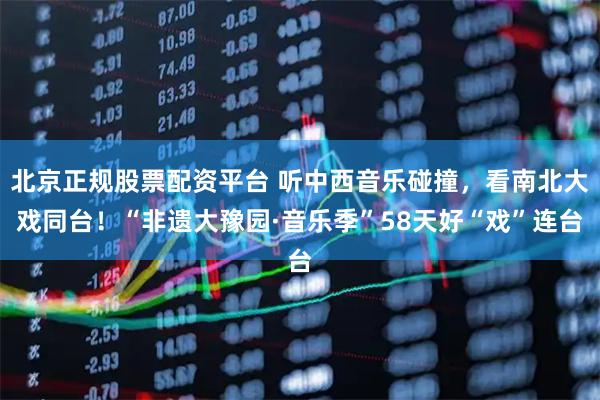 北京正规股票配资平台 听中西音乐碰撞，看南北大戏同台！“非遗大豫园·音乐季”58天好“戏”连台